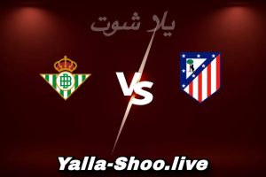 مشاهدة مباراة أتلتيكو مدريد و ريال بيتيس بث مباشر اليوم 2026-02-08 Yalla Shoot