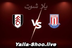 مشاهدة مباراة ستوك سيتي و فولهام بث مباشر اليوم 2026-02-15 Yalla Shoot