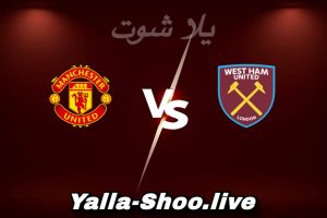 مشاهدة مباراة وست هام و مان يونايتد بث مباشر اليوم 2026-02-10 Yalla Shoot
