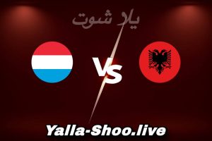 مشاهدة مباراة ألبانيا و لوكسمبورغ بث مباشر اليوم 2026-06-06 Yalla Shoot