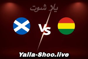 مشاهدة مباراة بوليفيا و إسكتلندا بث مباشر اليوم 2026-06-06 Yalla Shoot
