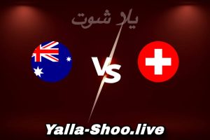 مشاهدة مباراة سويسرا و أستراليا بث مباشر اليوم 2026-06-06 Yalla Shoot